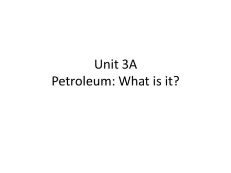 Unit 3A Petroleum: What is it?. Petroleum: Not usable…yet! Comes out as crude oil, which is petroleum pumped from underground.