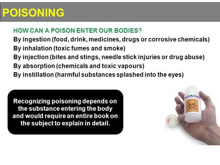 HOW CAN A POISON ENTER OUR BODIES? By ingestion (food, drink, medicines, drugs or corrosive chemicals) By inhalation (toxic fumes and smoke) By injection.