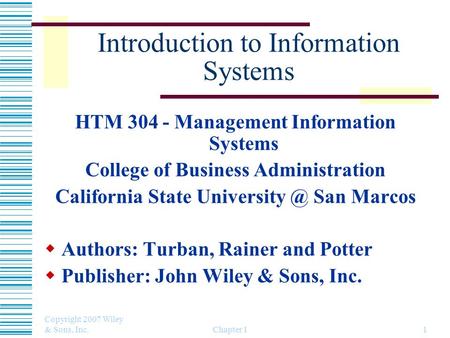 Copyright 2007 Wiley & Sons, Inc. Chapter 11 Introduction to Information Systems HTM 304 - Management Information Systems College of Business Administration.