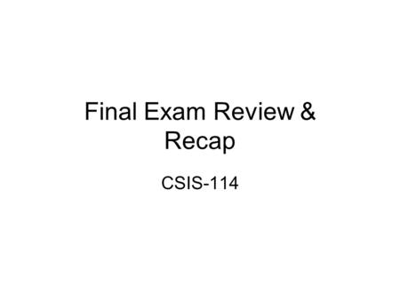 Final Exam Review & Recap CSIS-114. Reading Chapter 1 pp 3-30 Chapter 2 pp 39-58 Chapter 5 pp 67-91 Chapter 7 pp 99-124 Chapter 8 pp 133-161 Chapter 10.