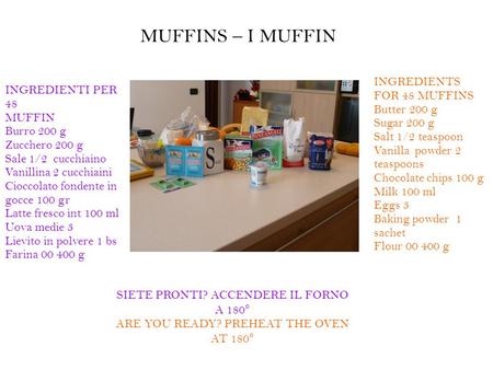 MUFFINS – I MUFFIN INGREDIENTI PER 48 MUFFIN Burro 200 g Zucchero 200 g Sale 1/2 cucchiaino Vanillina 2 cucchiaini Cioccolato fondente in gocce 100 gr.