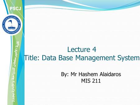 By: Mr Hashem Alaidaros MIS 211 Lecture 4 Title: Data Base Management System.
