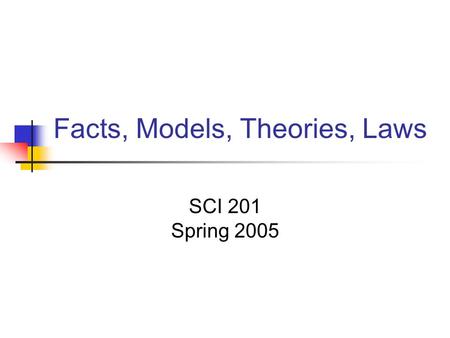 Facts, Models, Theories, Laws SCI 201 Spring 2005.