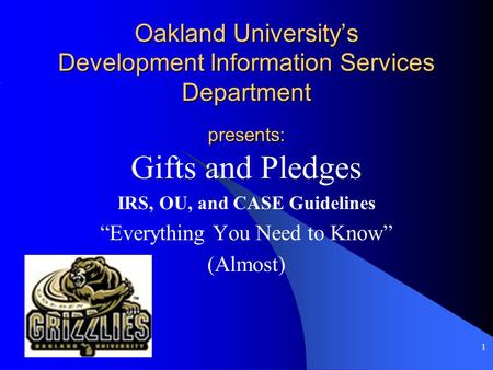 1 Oakland University’s Development Information Services Department presents: Gifts and Pledges IRS, OU, and CASE Guidelines “Everything You Need to Know”