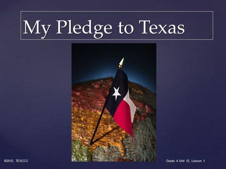 My Pledge to Texas ©2012, TESCCC Grade 4 Unit 12, Lesson 1.
