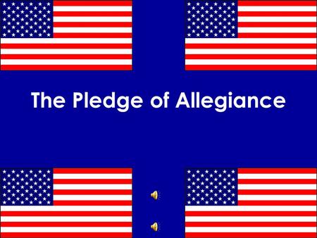The Pledge of Allegiance “ I pledge allegiance to the flag of the United States of America and to the Republic for which it stands one nation under God.