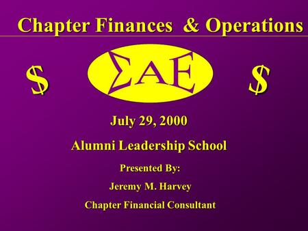 Chapter Finances & Operations $ $ July 29, 2000 Alumni Leadership School Presented By: Jeremy M. Harvey Chapter Financial Consultant.
