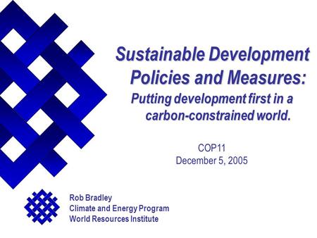 Sustainable Development Policies and Measures: Putting development first in a carbon-constrained world. COP11 December 5, 2005 Rob Bradley Climate and.