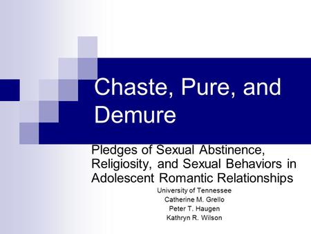 Chaste, Pure, and Demure Pledges of Sexual Abstinence, Religiosity, and Sexual Behaviors in Adolescent Romantic Relationships University of Tennessee Catherine.