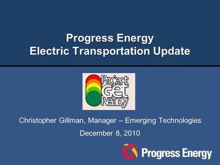 Progress Energy Electric Transportation Update December 8, 2010 Christopher Gillman, Manager – Emerging Technologies.