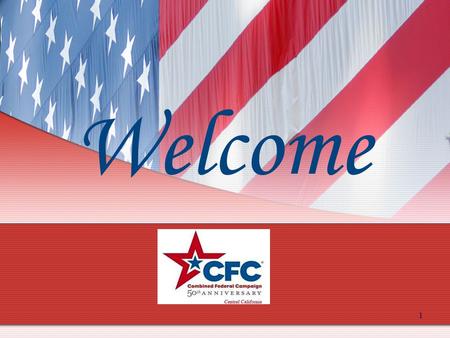 1 Welcome. CENTRAL CALIFORNIA Combined Federal Campaign 2011 KICK OFF & TRAINING 2011 CFC...Celebrating 50 Years of Caring!