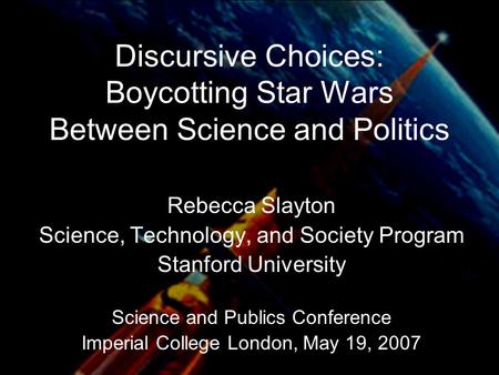Discursive Choices: Boycotting Star Wars Between Science and Politics Rebecca Slayton Science, Technology, and Society Program Stanford University Science.