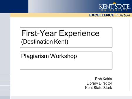First-Year Experience (Destination Kent) Plagiarism Workshop Rob Kairis Library Director Kent State Stark.