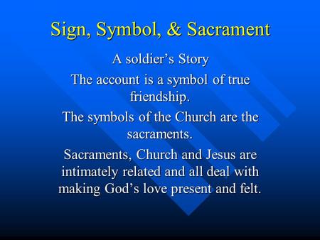 Sign, Symbol, & Sacrament A soldier’s Story The account is a symbol of true friendship. The symbols of the Church are the sacraments. Sacraments, Church.