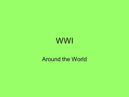 WWI Around the World. Warm Up What were the 4 causes of WWI? A =MAIN What were some of the new weapons used in WWI? Why did Princip assassinate Franz.