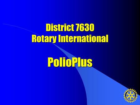 District 7630 Rotary International PolioPlus. The status of polio in 1988 Over 350,000 cases of polio reported Rotarians raise $247 million for PolioPlus,