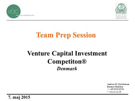 Venture Capital Investment Competiton® Denmark 7. maj 2015 Andreas B. Christiansen Business Relation T: +45 26 62 62 54 E: Team.