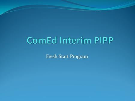 Fresh Start Program. Background State legislation requires the implementation of a state- wide Percentage of Income Payment Plan (PIPP) by 2011. As a.