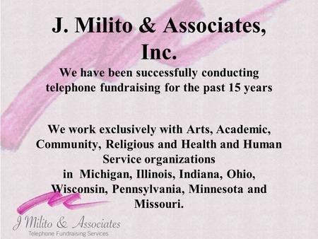 J. Milito & Associates, Inc. We have been successfully conducting telephone fundraising for the past 15 years We work exclusively with Arts, Academic,