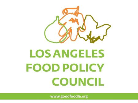 Www.goodfoodla.org. MISSION The Los Angeles Food Policy Council is a collaborative network, working to make Southern California a Good Food region for.