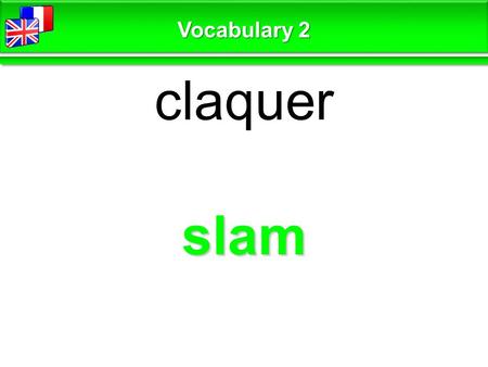 Slam claquer Vocabulary 2. creak grincer, craquer Vocabulary 2.