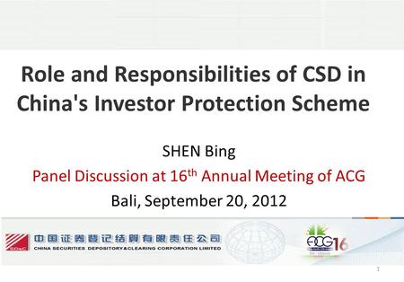 1 Role and Responsibilities of CSD in China's Investor Protection Scheme SHEN Bing Panel Discussion at 16 th Annual Meeting of ACG Bali, September 20,