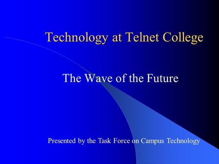 Technology at Telnet College The Wave of the Future Presented by the Task Force on Campus Technology.