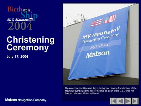 Christening Ceremony July 17, 2004 The American and Hawaiian flag in the banner hanging from the bow of the Maunawili symbolized the role of the ship as.
