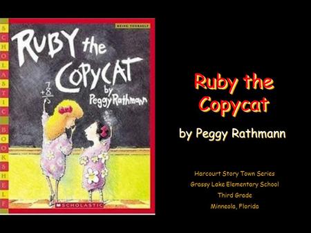 Harcourt Story Town Series Grassy Lake Elementary School Third Grade Minneola, Florida Ruby the Copycat by Peggy Rathmann.
