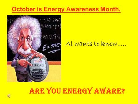 October is Energy Awareness Month. Are You Energy Aware? Al wants to know…..