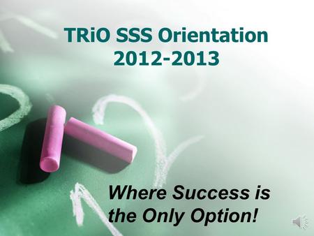 TRiO SSS Orientation 2012-2013 Where Success is the Only Option!