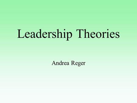 Leadership Theories Andrea Reger. Theories Trait Approach Skills Approach Style Approach Situational Approach Contingency Theory Path-Goal Theory Leader.