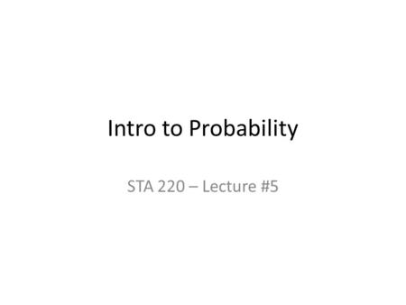 Intro to Probability STA 220 – Lecture #5. Randomness and Probability We call a phenomenon if individual outcomes are uncertain but there is nonetheless.