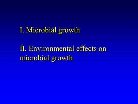 I. Microbial growth II. Environmental effects on microbial growth.