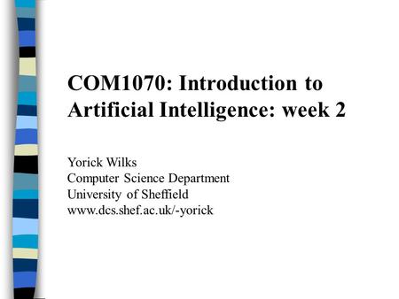 COM1070: Introduction to Artificial Intelligence: week 2 Yorick Wilks Computer Science Department University of Sheffield www.dcs.shef.ac.uk/-yorick.