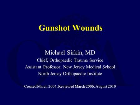 Gunshot Wounds Michael Sirkin, MD Chief, Orthopaedic Trauma Service