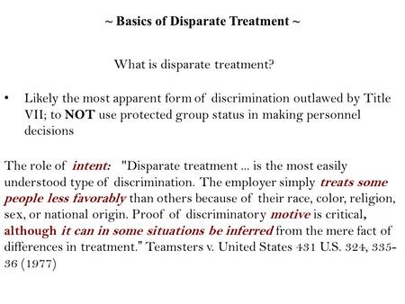 ~ Basics of Disparate Treatment ~ The role of intent: Disparate treatment... is the most easily understood type of discrimination. The employer simply.
