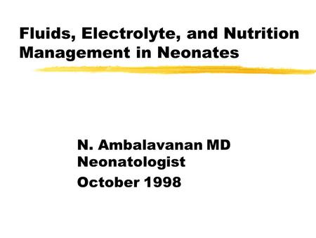 Fluids, Electrolyte, and Nutrition Management in Neonates N. Ambalavanan MD Neonatologist October 1998.