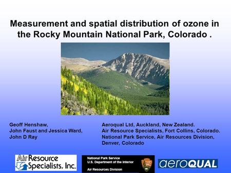 Measurement and spatial distribution of ozone in the Rocky Mountain National Park, Colorado. Geoff Henshaw, Aeroqual Ltd, Auckland, New Zealand. John Faust.