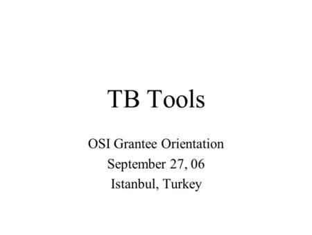 TB Tools OSI Grantee Orientation September 27, 06 Istanbul, Turkey.