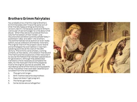 Brothers Grimm Fairytales You probably know that the original Brothers Grimm Fairytales didn’t have the same sort of child-friendly happy endings as the.