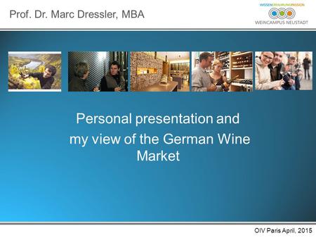 OIV Paris Apr 2015 Personal presentation and my view of the German Wine Market Prof. Dr. Marc Dressler, MBA OIV Paris April, 2015.