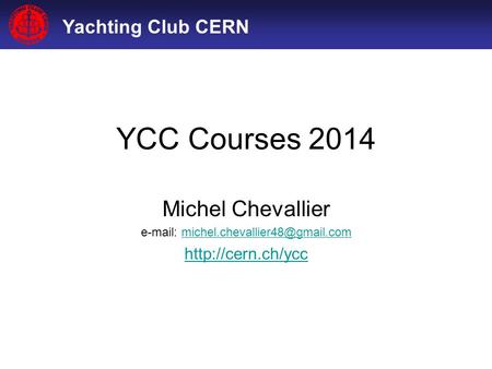 E-mail: michel.chevallier48@gmail.com YCC Courses 2014 Michel Chevallier e-mail: michel.chevallier48@gmail.com http://cern.ch/ycc.