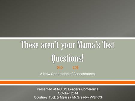  A New Generation of Assessments Presented at NC SS Leaders Conference, October 2014 Courtney Tuck & Melissa McGready- WSFCS.