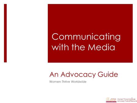 An Advocacy Guide Women Thrive Worldwide 1 Communicating with the Media Women Thrive Worldwide Advocacy Tools & Resources.