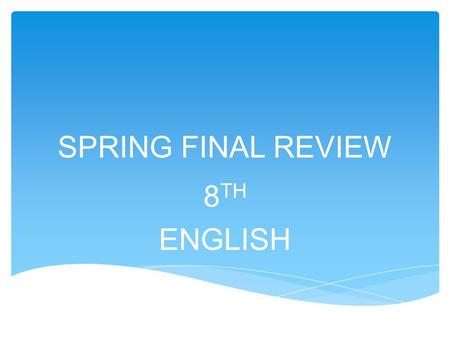 SPRING FINAL REVIEW 8 TH ENGLISH. COMPOUND SENTENCES * Contains two complete ideas called clauses *The clauses must be related. *Clauses are connected.