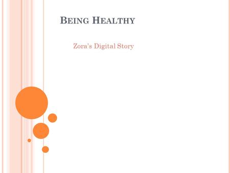 B EING H EALTHY Zora’s Digital Story. I know that you know that it is important to be healthy, but do you understand why it is important? One reason why,