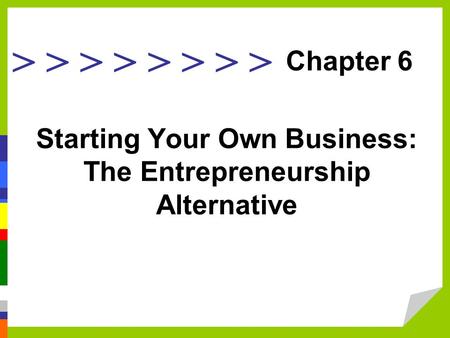 > > > > Starting Your Own Business: The Entrepreneurship Alternative Chapter 6.