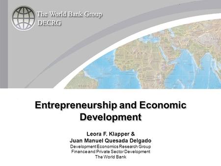 Leora F. Klapper & Juan Manuel Quesada Delgado Development Economics Research Group Finance and Private Sector Development The World Bank Entrepreneurship.