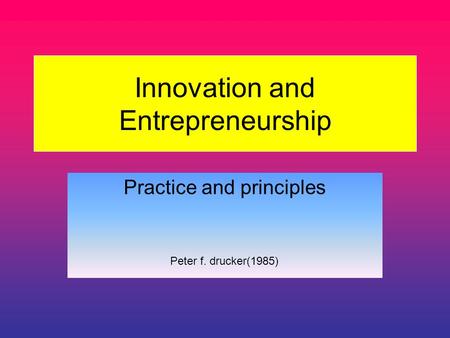 Innovation and Entrepreneurship Practice and principles Peter f. drucker(1985)